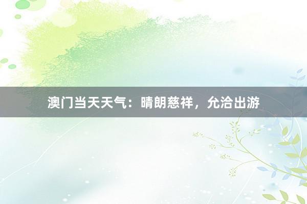 澳门当天天气：晴朗慈祥，允洽出游